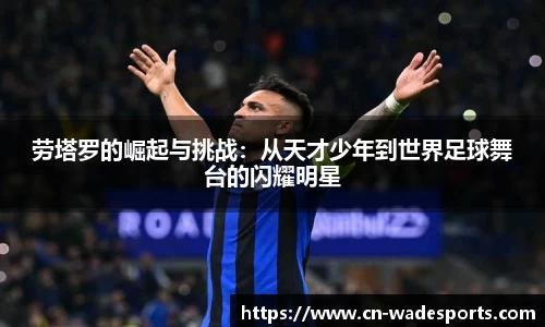 劳塔罗的崛起与挑战：从天才少年到世界足球舞台的闪耀明星