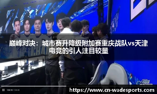 巅峰对决：城市赛升降级附加赛重庆战队vs天津电竞的引人注目较量