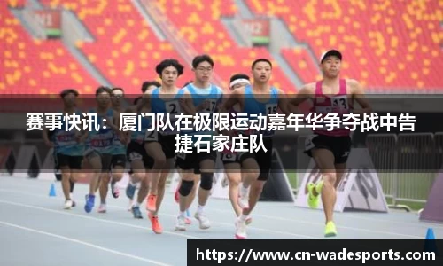 赛事快讯：厦门队在极限运动嘉年华争夺战中告捷石家庄队
